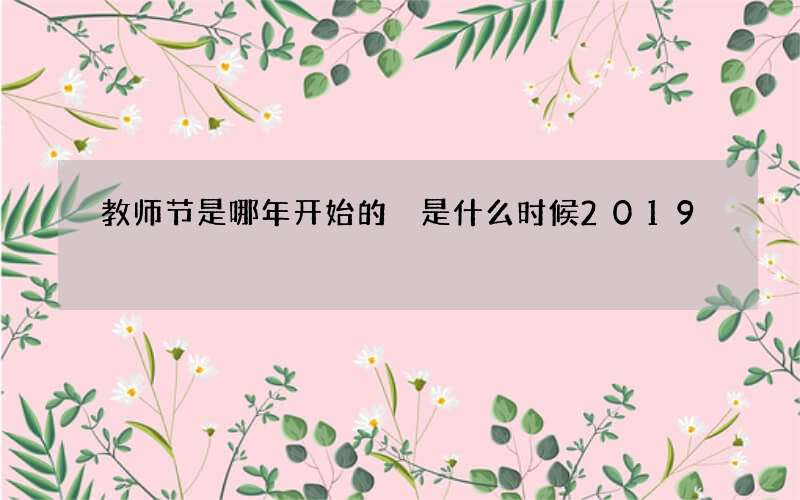 教师节是哪年开始的 是什么时候2019
